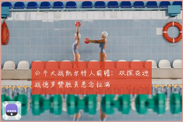 公牛大战凯尔特人前瞻:双探花迎战德罗赞胜负悬念拉满