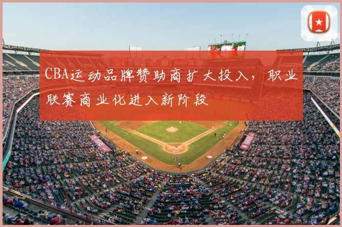 CBA运动品牌赞助商扩大投入,职业联赛商业化进入新阶段