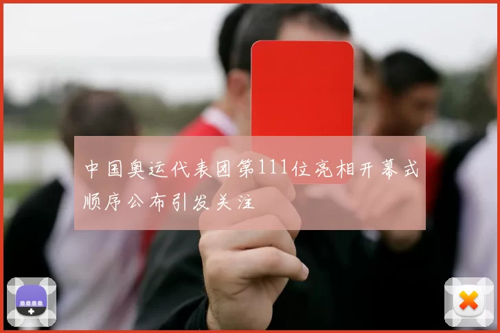 中国奥运代表团第111位亮相开幕式顺序公布引发关注