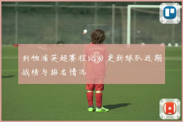 利物浦英超赛程比分更新球队近期战绩与排名情况