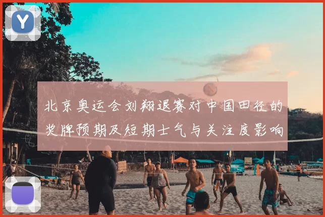 北京奥运会刘翔退赛对中国田径的奖牌预期及短期士气与关注度影响