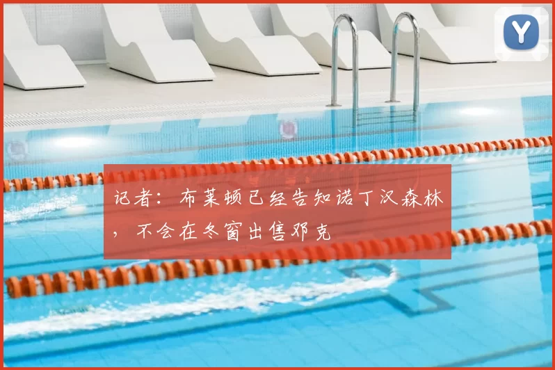 记者:布莱顿已经告知诺丁汉森林,不会在冬窗出售邓克