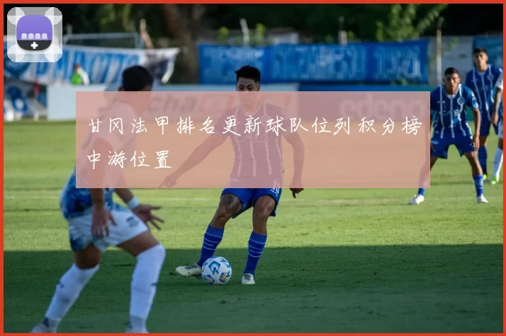 甘冈法甲排名更新球队位列积分榜中游位置