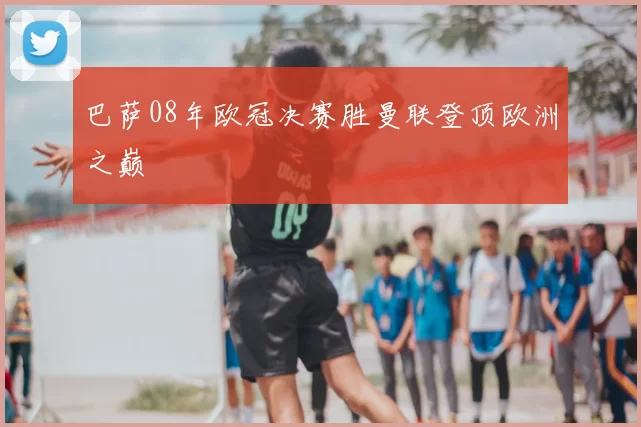 巴萨08年欧冠决赛胜曼联登顶欧洲之巅