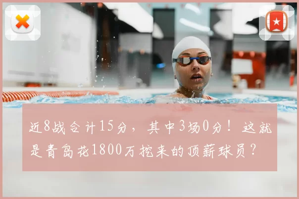 近8战合计15分，其中3场0分！这就是青岛花1800万挖来的顶薪球员？