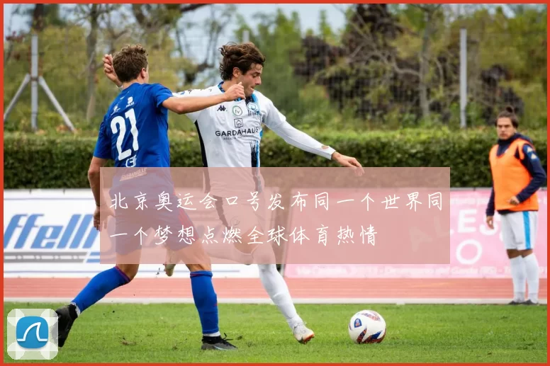 北京奥运会口号发布同一个世界同一个梦想点燃全球体育热情