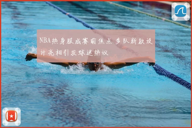 NBA热身服成赛前焦点 多队新款设计亮相引发球迷热议
