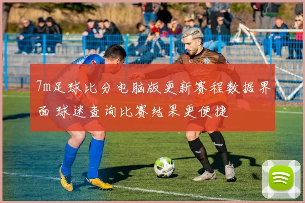 7m足球比分电脑版更新赛程数据界面 球迷查询比赛结果更便捷