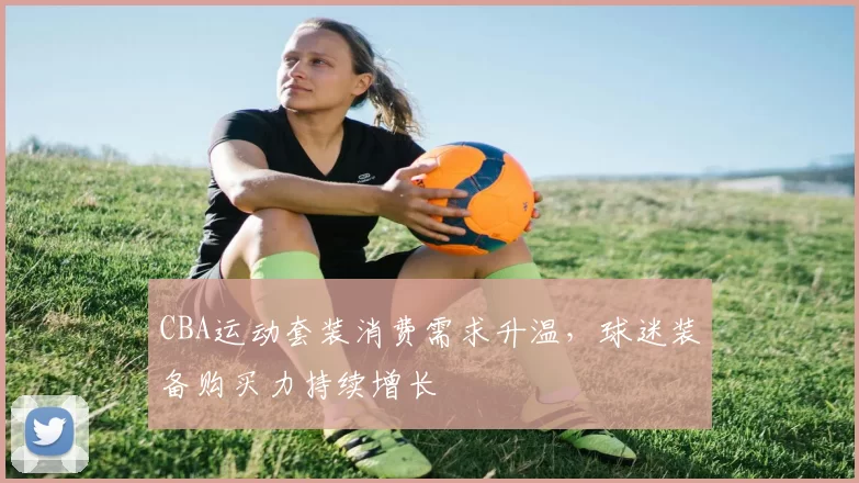 CBA运动套装消费需求升温,球迷装备购买力持续增长