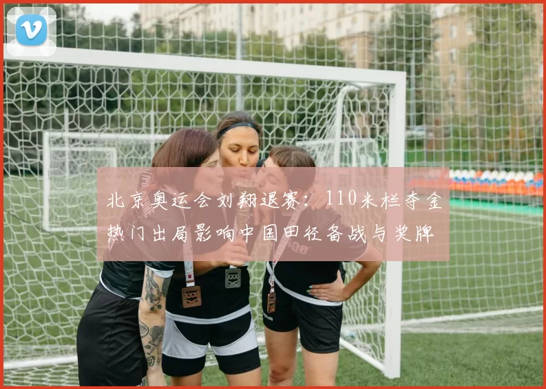 北京奥运会刘翔退赛：110米栏夺金热门出局影响中国田径备战与奖牌分配