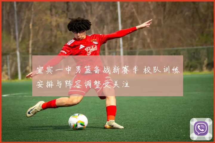 宜宾一中男篮备战新赛季 校队训练安排与阵容调整受关注
