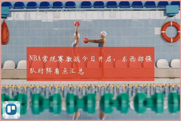 NBA常规赛激战今日开启，东西部强队对阵看点汇总