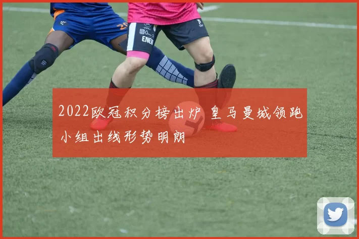 2022欧冠积分榜出炉 皇马曼城领跑小组出线形势明朗