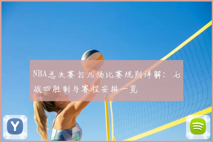 NBA总决赛打几场比赛规则详解：七战四胜制与赛程安排一览