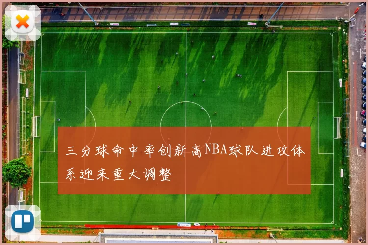 三分球命中率创新高NBA球队进攻体系迎来重大调整