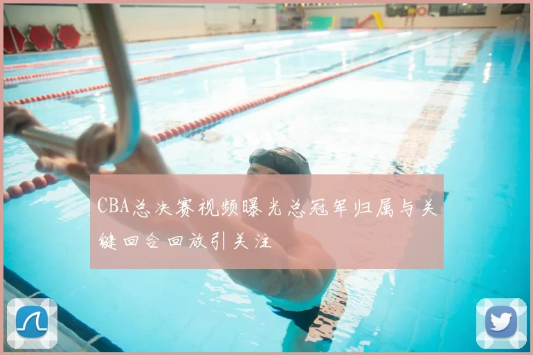 CBA总决赛视频曝光总冠军归属与关键回合回放引关注