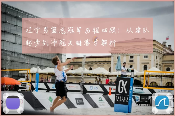 辽宁男篮总冠军历程回顾：从建队起步到冲冠关键赛季解析