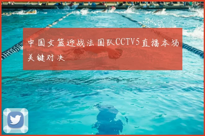 中国女篮迎战法国队CCTV5直播本场关键对决