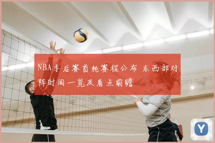NBA季后赛首轮赛程公布 东西部对阵时间一览及看点前瞻