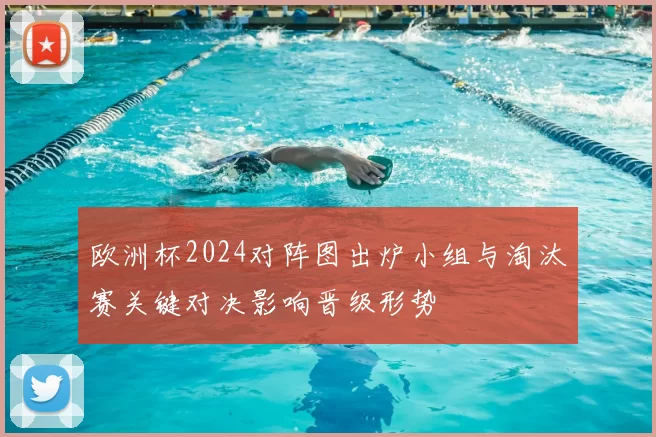 欧洲杯2024对阵图出炉小组与淘汰赛关键对决影响晋级形势