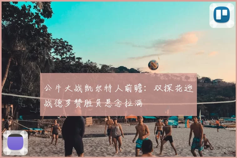 公牛大战凯尔特人前瞻：双探花迎战德罗赞胜负悬念拉满