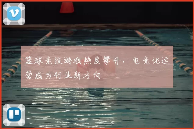 篮球竞技游戏热度攀升,电竞化运营成为行业新方向