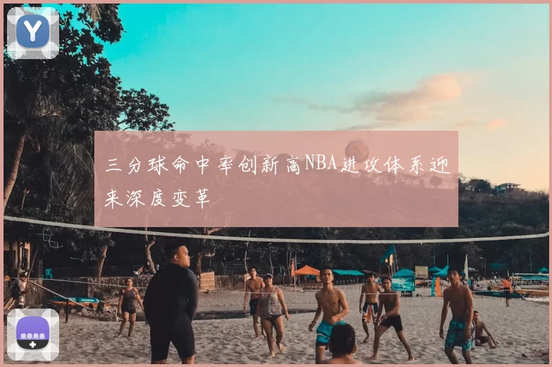 三分球命中率创新高NBA进攻体系迎来深度变革