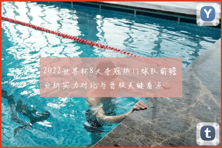 2022世界杯8大夺冠热门球队前瞻 分析实力对比与晋级关键看点