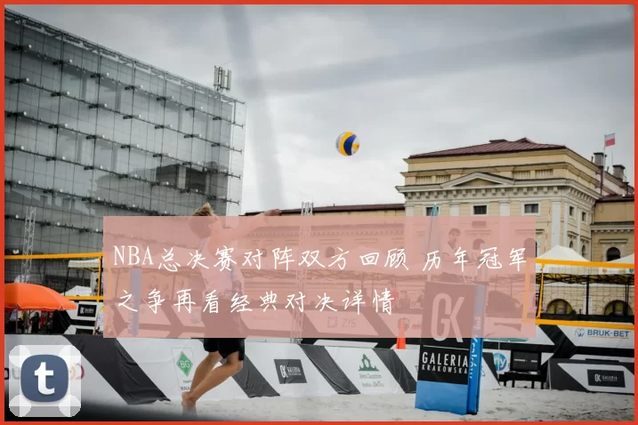 NBA总决赛对阵双方回顾 历年冠军之争再看经典对决详情