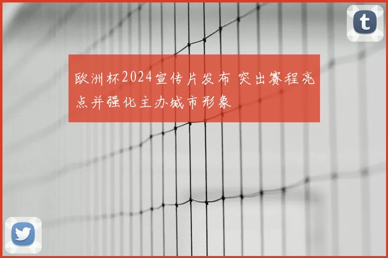 欧洲杯2024宣传片发布 突出赛程亮点并强化主办城市形象