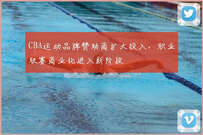 CBA运动品牌赞助商扩大投入,职业联赛商业化进入新阶段