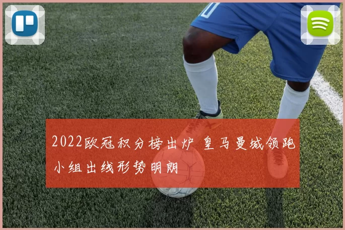 2022欧冠积分榜出炉 皇马曼城领跑小组出线形势明朗