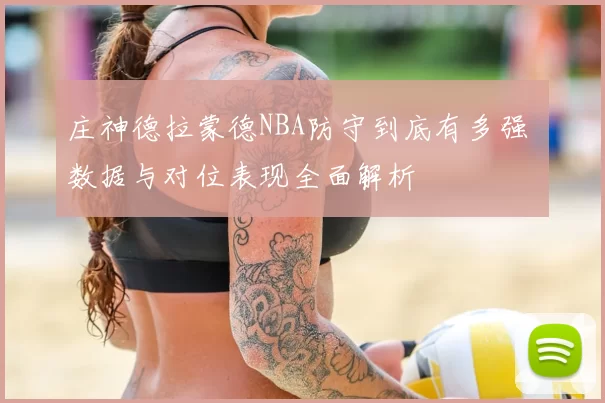庄神德拉蒙德NBA防守到底有多强 数据与对位表现全面解析
