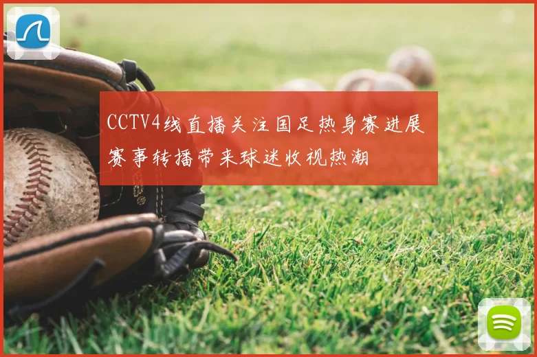 CCTV4线直播关注国足热身赛进展 赛事转播带来球迷收视热潮