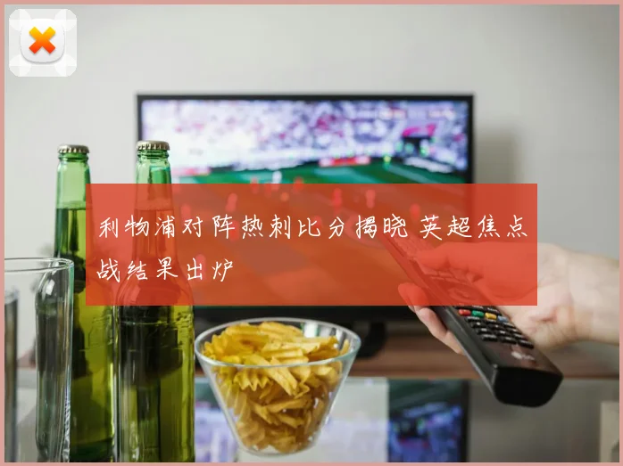 利物浦对阵热刺比分揭晓 英超焦点战结果出炉