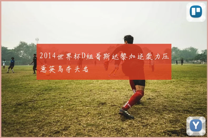2014世界杯D组哥斯达黎加逆袭力压意英乌夺头名