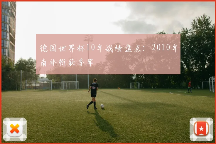 德国世界杯10年战绩盘点:2010年南非斩获季军
