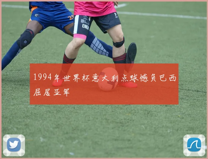 1994年世界杯意大利点球憾负巴西屈居亚军
