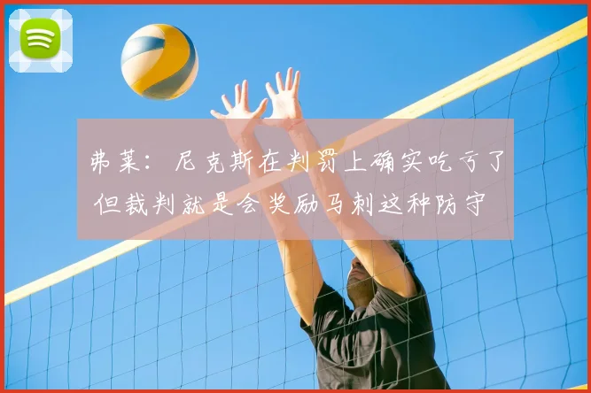 弗莱:尼克斯在判罚上确实吃亏了 但裁判就是会奖励马刺这种防守