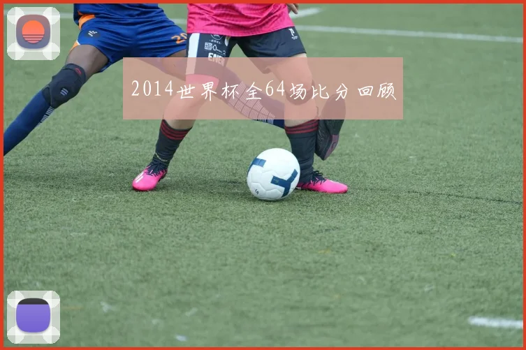 2014世界杯全64场比分回顾