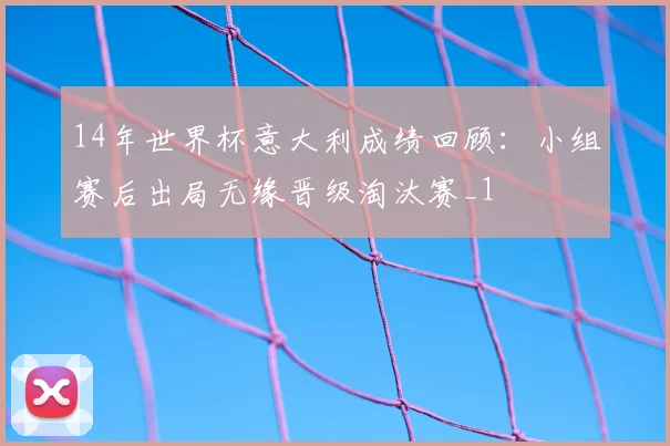 14年世界杯意大利成绩回顾:小组赛后出局无缘晋级淘汰赛_1
