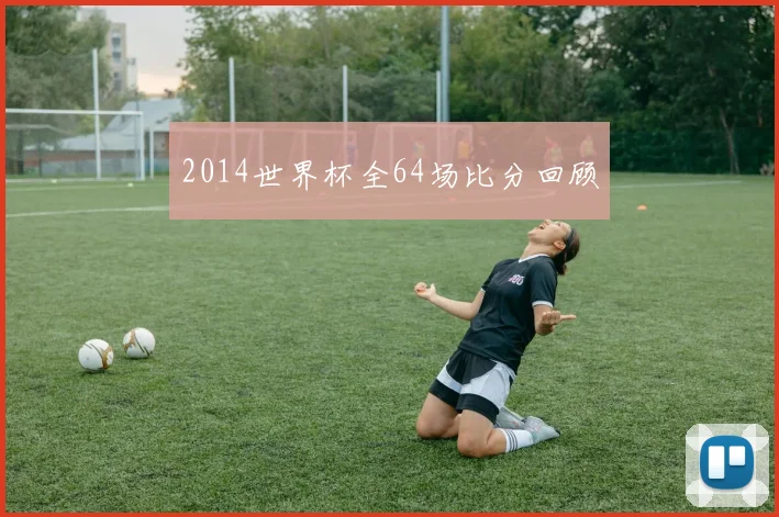 2014世界杯全64场比分回顾