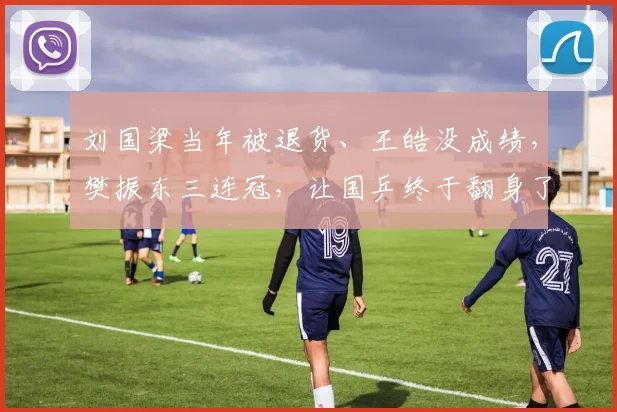 刘国梁当年被退货、王皓没成绩，樊振东三连冠，让国乒终于翻身了