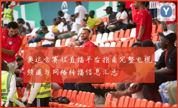 奥运会赛程直播平台指南完整电视频道与网络转播信息汇总